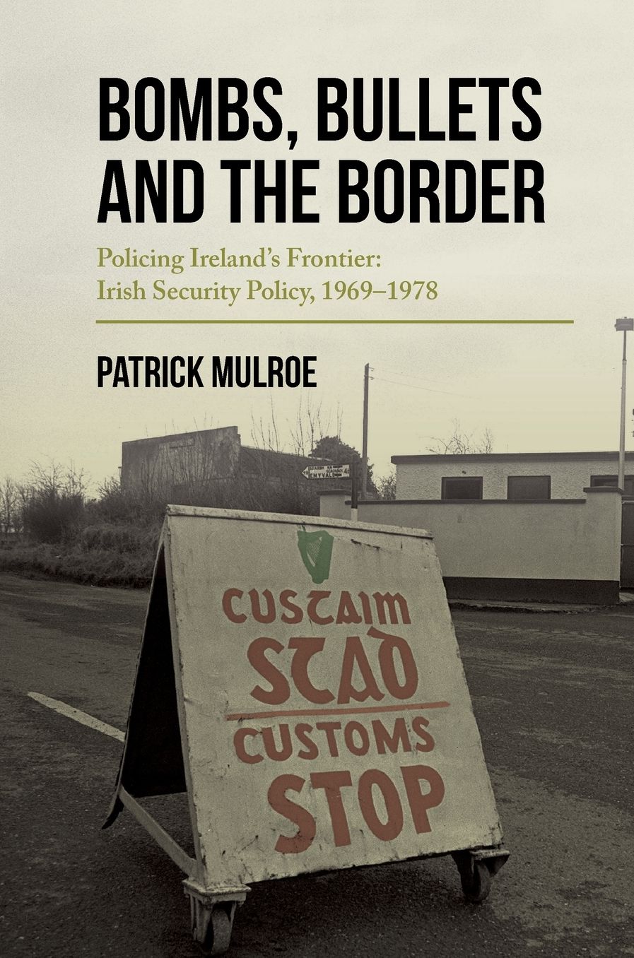 Bombs, Bullets and the Border: Policing Ireland's Frontier: Irish Security Policy, 1969-1978