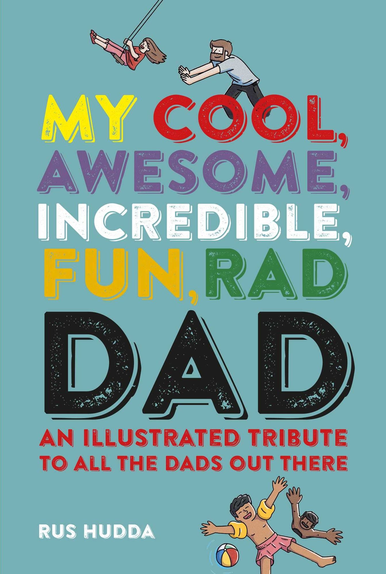 My Cool, Awesome, Incredible, Fun, Rad Dad: An illustrated tribute to all the dads out there