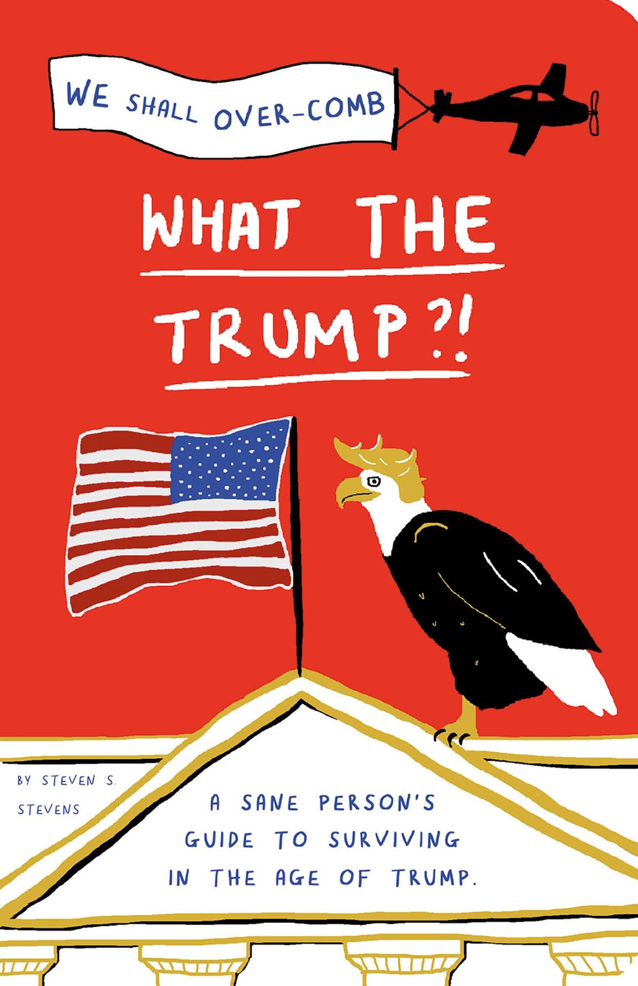 What the Trump?!: A Sane Person's Guide to Surviving in the Age of Trump