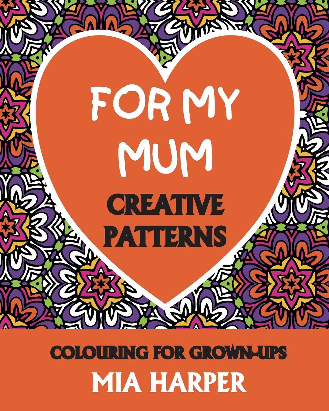 For My Mum: Creative Patterns, Colouring for Grown-Ups