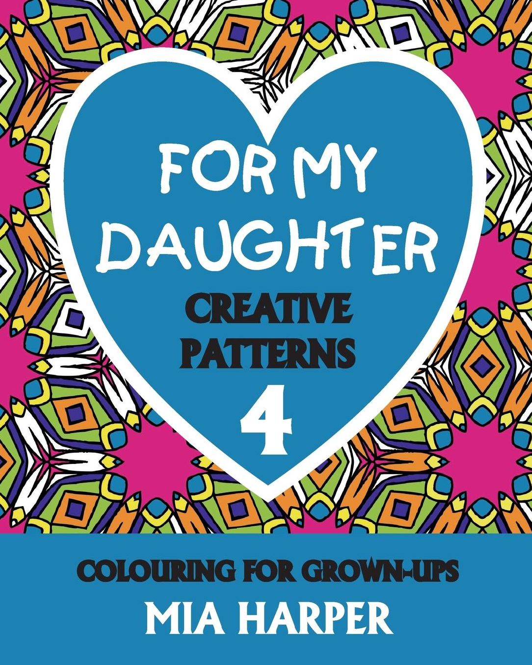 For My Daughter 4: Creative Patterns, Colouring for Grown-Ups