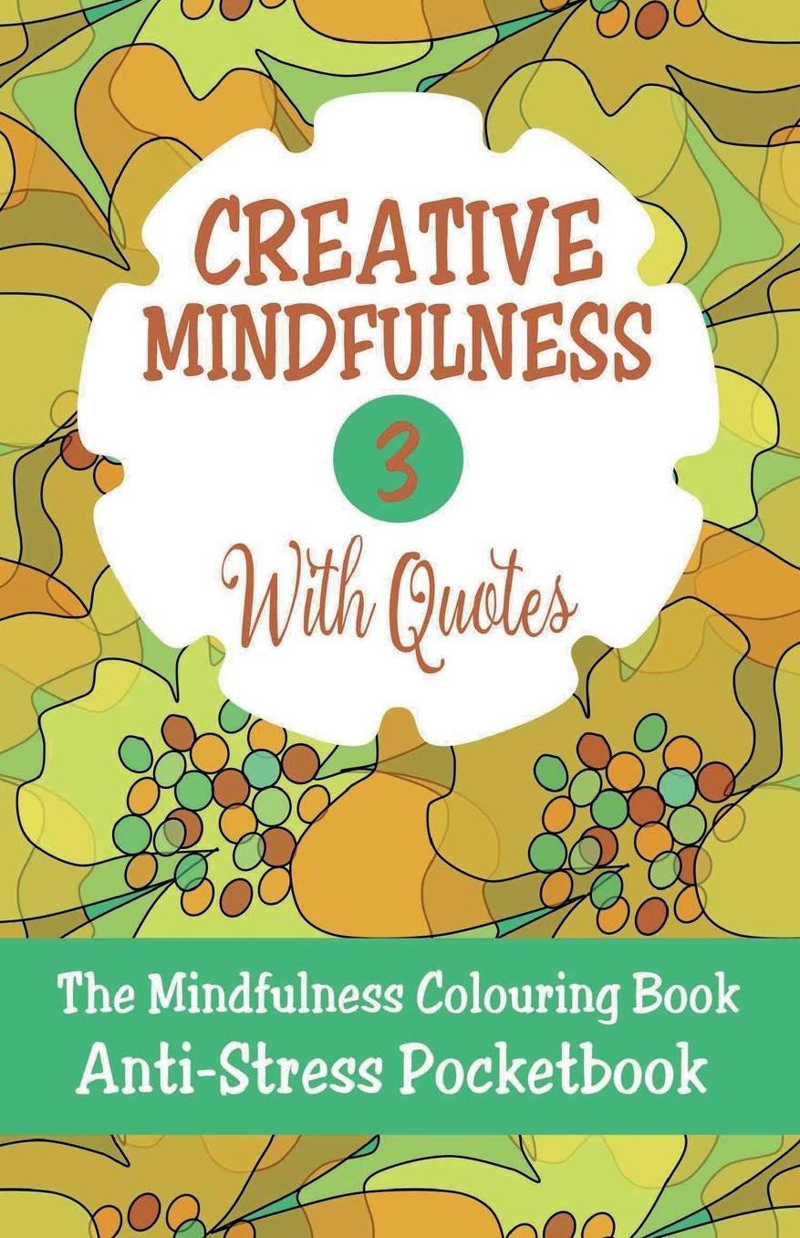 Creative Mindfulness 3: The Mindfulness Colouring Book, Geometrics, Abstracts, Patterns, Florals, Anti-Stress Pocketbook