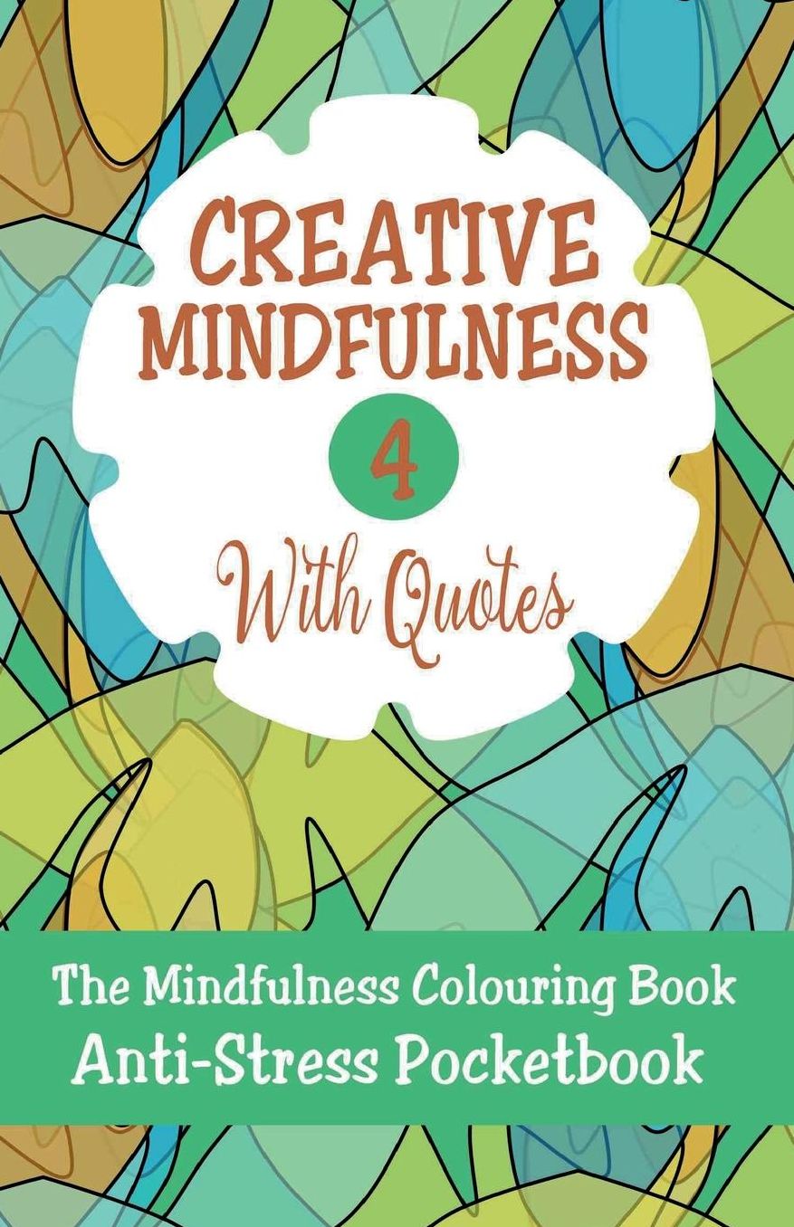 Creative MIndfulness 4: The Mindfulness Colouring Book, Geometrics, Abstracts, Patterns, Florals, Anti-Stress Pocketbook
