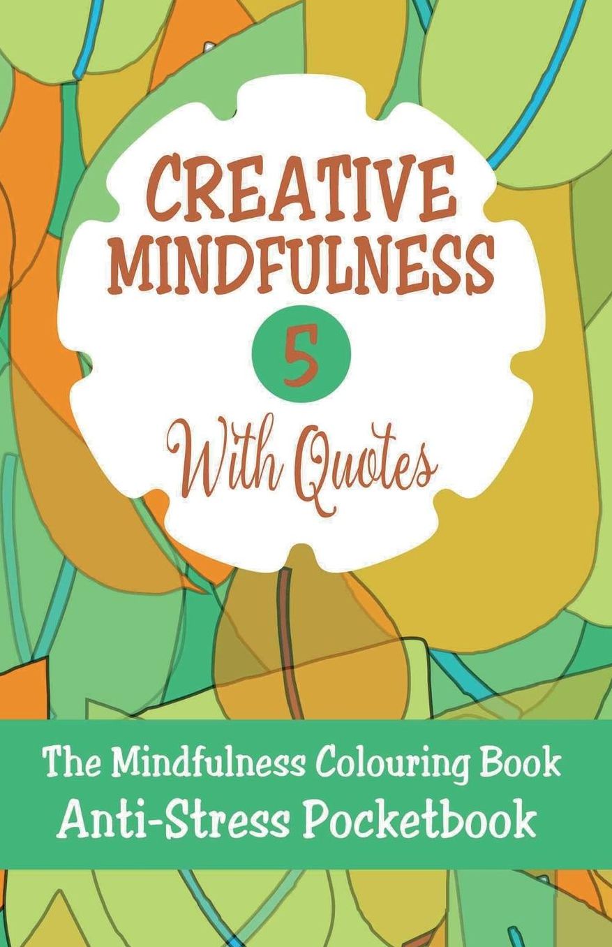 Creative Mindfulness 5: The Mindfulness Colouring Book, Geometrics, Abstracts, Patterns, Florals, Anti-Stress Pocketbook