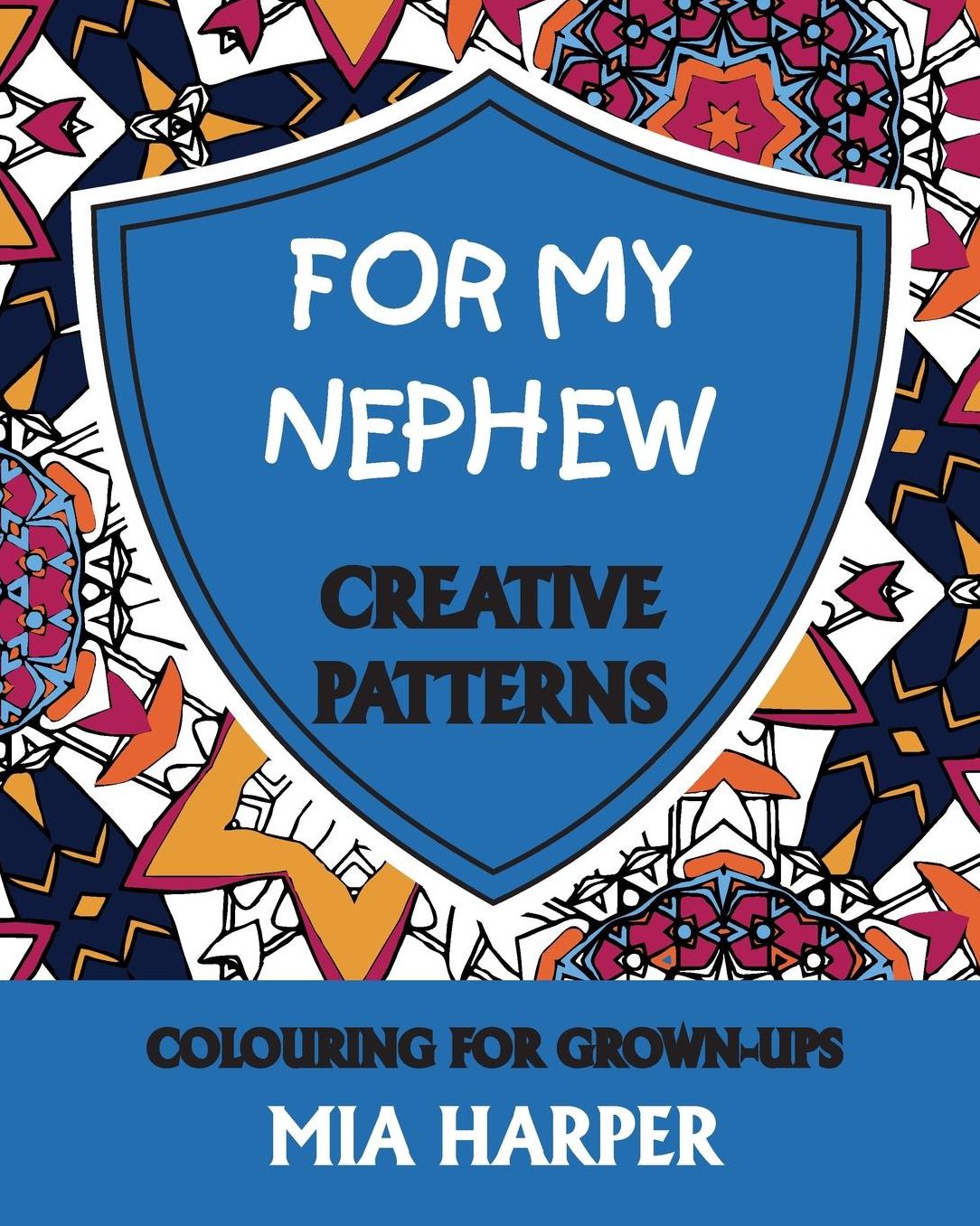 For My Nephew: Creative Patterns, Colouring for Grown-Ups