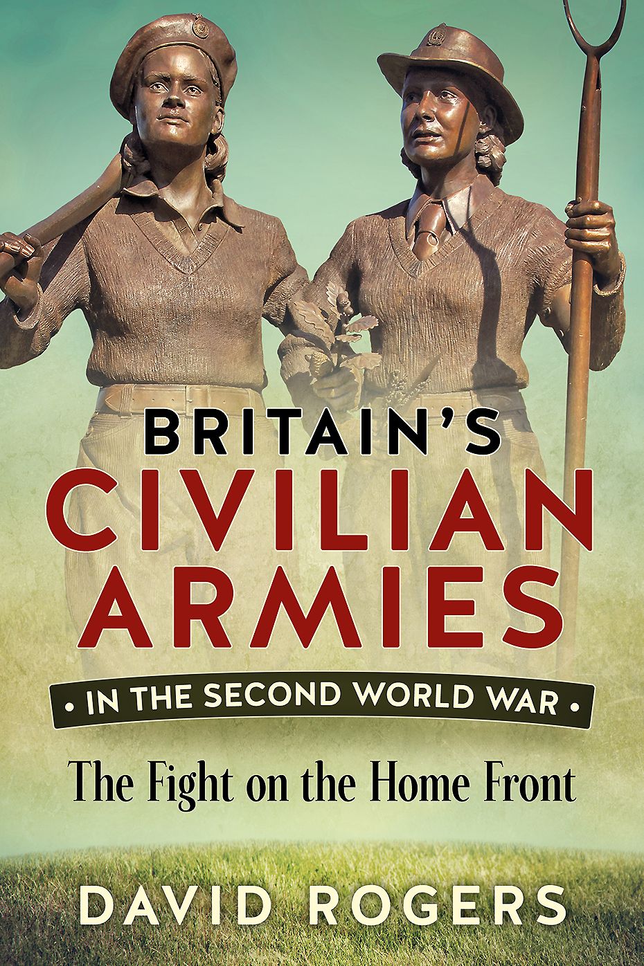 Britain's Civilian Armies in the Second World War: The Fight on the Home Front