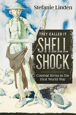 They Called It Shell Shock: Combat Stress In The First World War