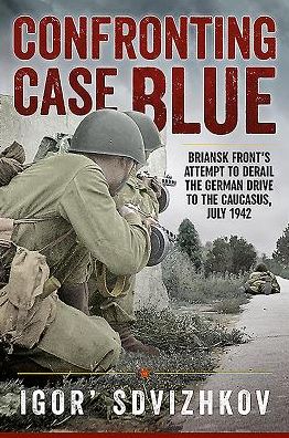 Confronting Case Blue: Briansk Front's Attempt To Derail The German Drive To The Caucasus, July 1942