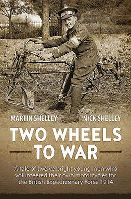 Two Wheels To War: A Tale Of Twelve Bright Young Men Who Volunteered Their Own Motorcycles For The British Expeditionary Force 1914