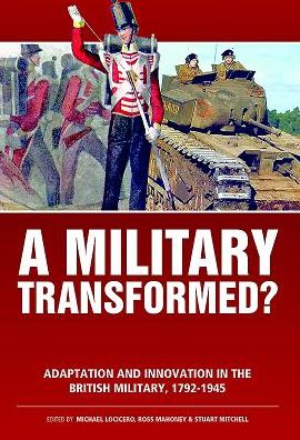 A Military Transformed?: Adaptation And Innovation In The British Military, 1792-1945