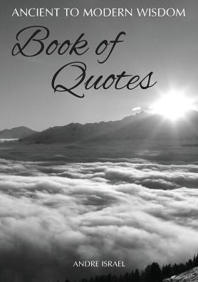 Ancient To Modern Wisdom: Book Of Quotes