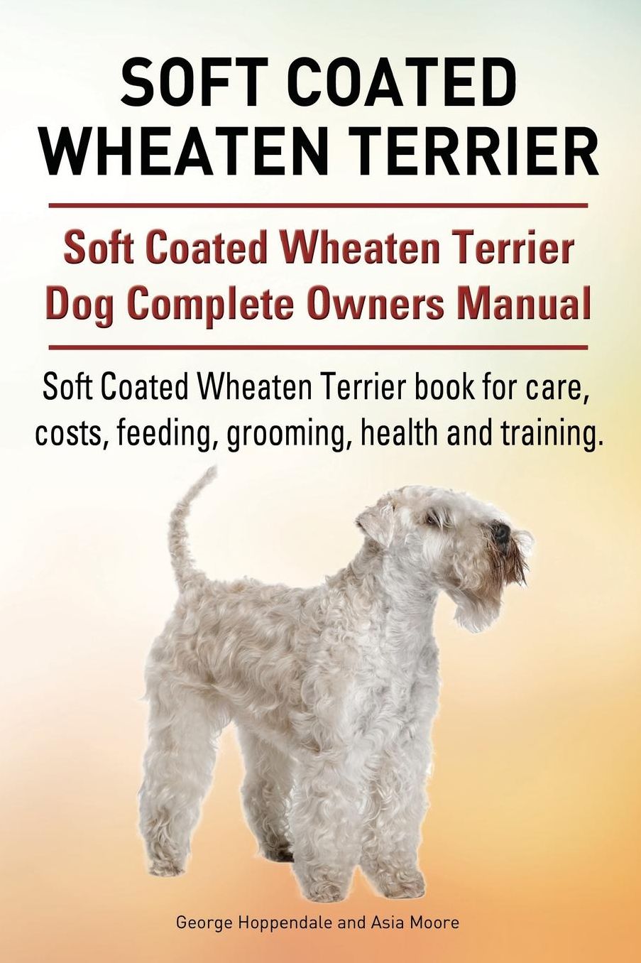 Soft Coated Wheaten Terrier. Soft Coated Wheaten Terrier Dog Complete Owners Manual. Soft Coated Wheaten Terrier book for care, costs, feeding, grooming, health and training.
