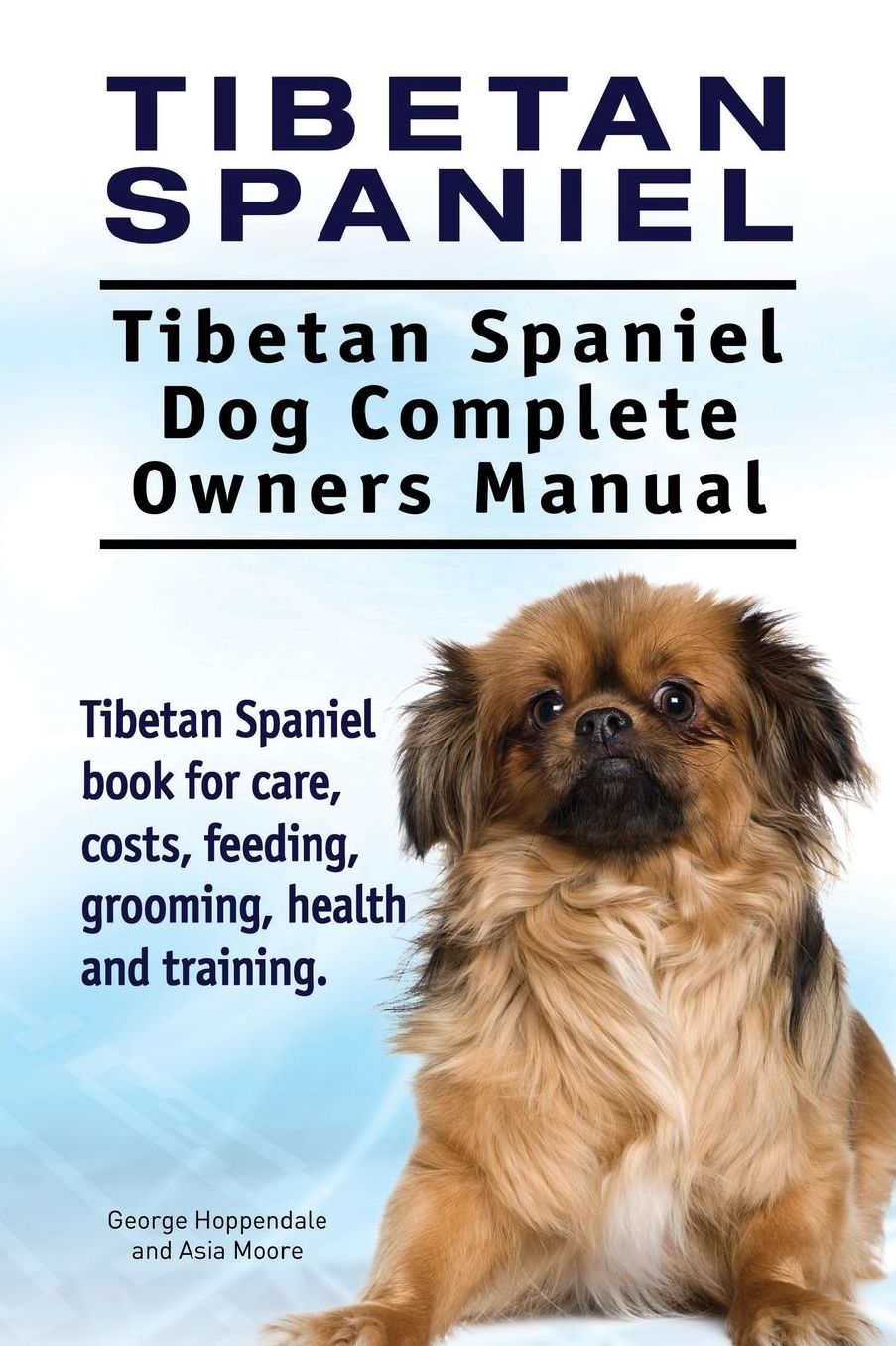 Tibetan Spaniel: Tibetan Spaniel. Tibetan Spaniel Dog Complete Owners Manual. Tibetan Spaniel book for care, costs, feeding, grooming, health and training.