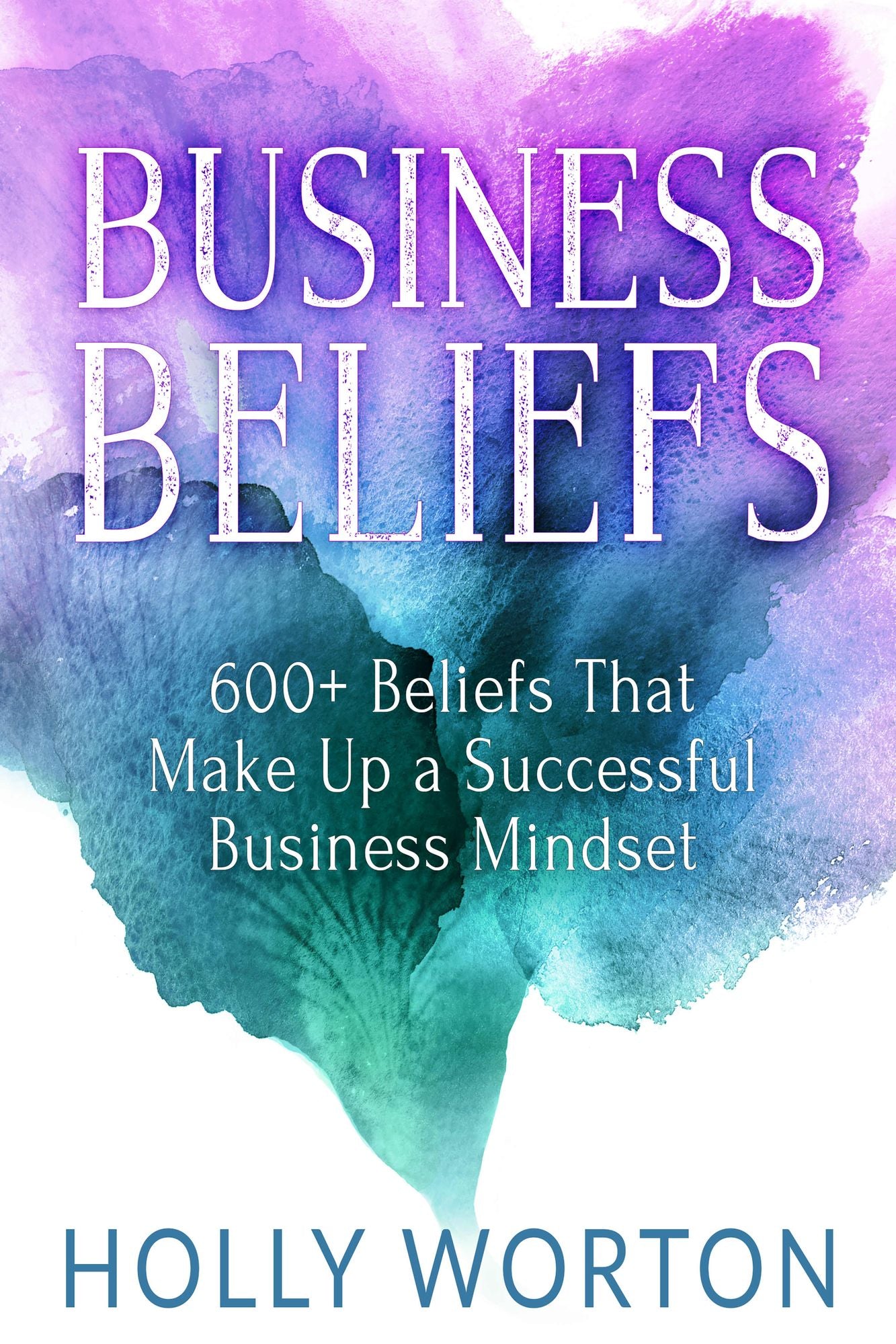 Business Beliefs: 600+ Beliefs That Make Up a Successful Business Mindset