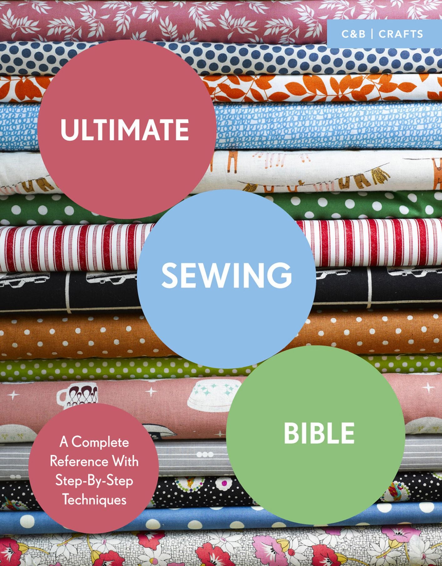 Ultimate Sewing Bible: A Complete Reference with Step-By-Step Techniques