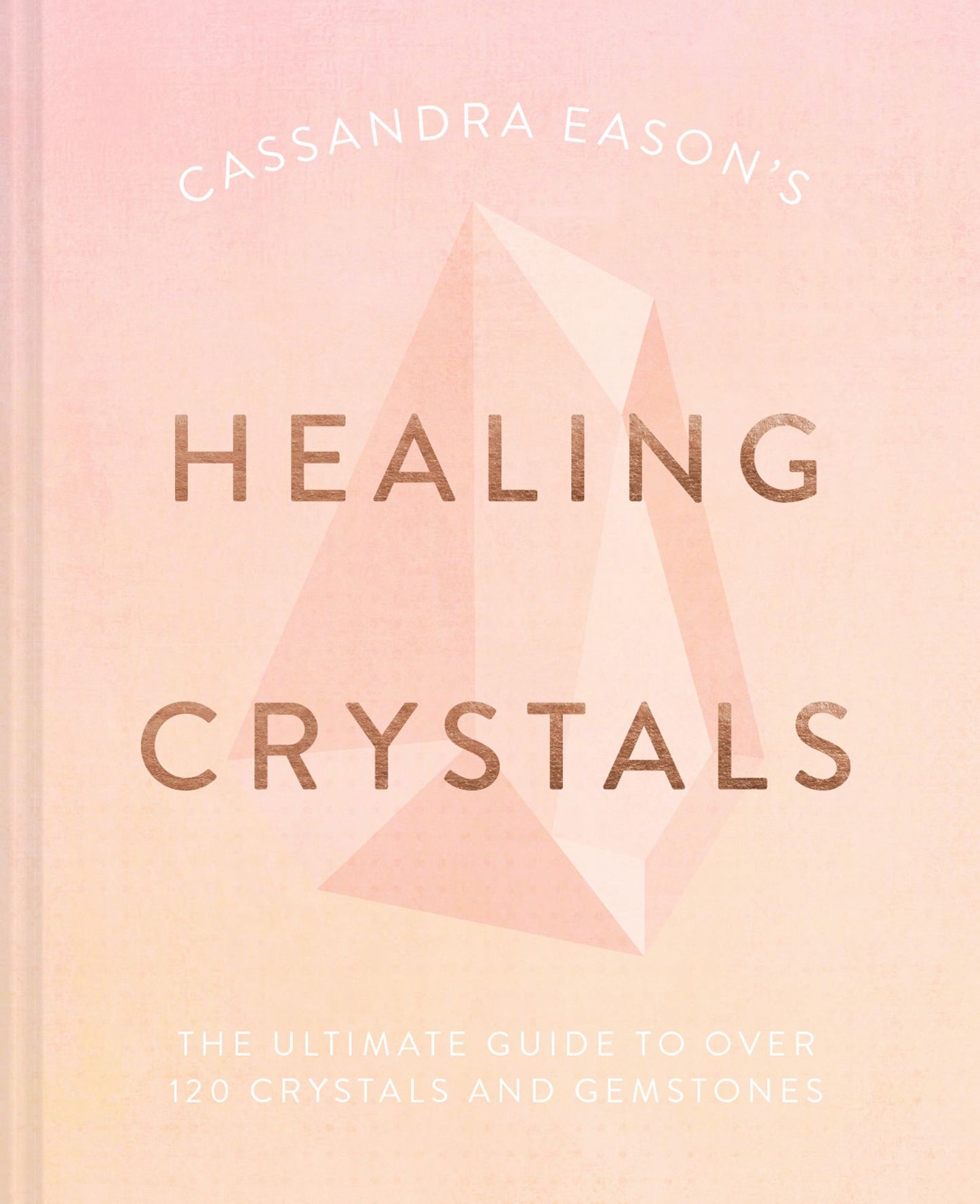 Cassandra Eason's Healing Crystals: The Ultimate Guide to 150 Crystals and Gemstones