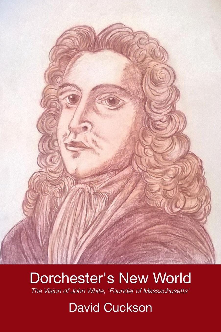 Dorchester's New World: The Vision of John White, 'Founder of Massachusetts'