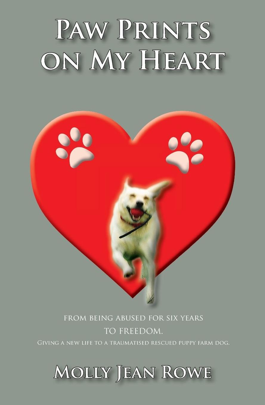 Paw Prints on My Heart: From being abused for six years TO FREEDOM. Giving a new life to a traumatised rescued puppy farm dog