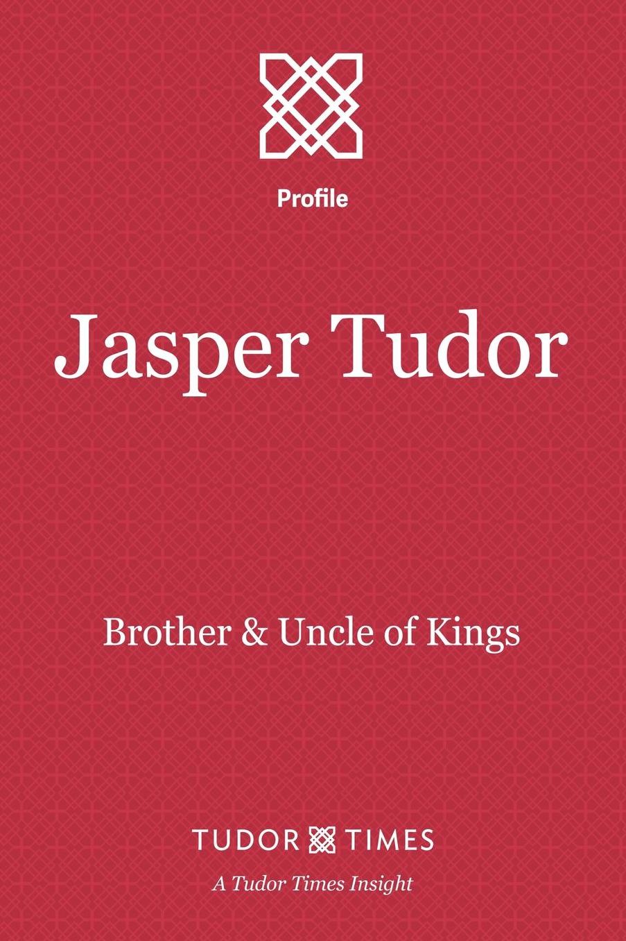 Jasper Tudor: Brother and Uncle of Kings