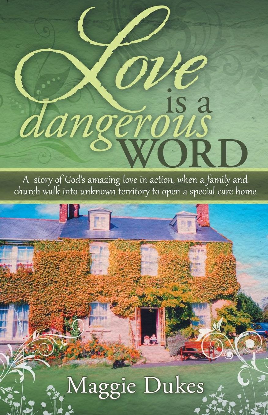Love is a Dangerous Word: A story of God's amazing love in action, when a family and church walk into unknown territory to open a special care home