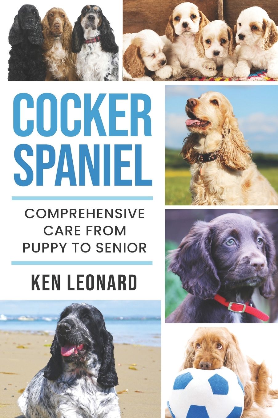 Cocker Spaniel: Comprehensive Care from Puppy to Senior; Care, Health, Training, Behaviour, Understanding, Grooming, Costs and much more