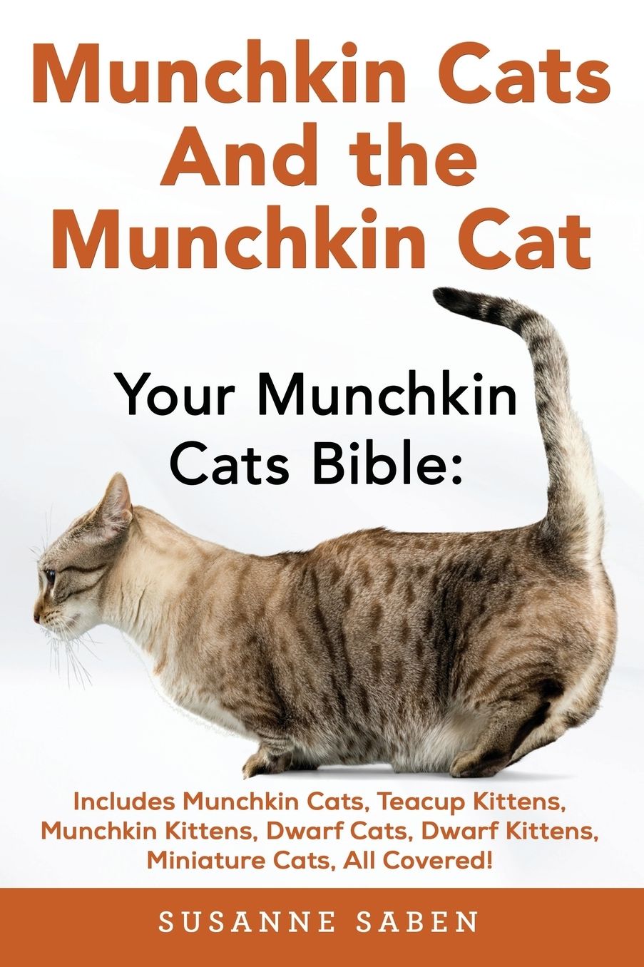 Munchkin Cats And The Munchkin Cat: Your Munchkin Cats Bible: Includes Munchkin Cats, Teacup Kittens, Munchkin Kittens, Dwarf Cats, Dwarf Kittens, And Miniature Cats, All Covered!