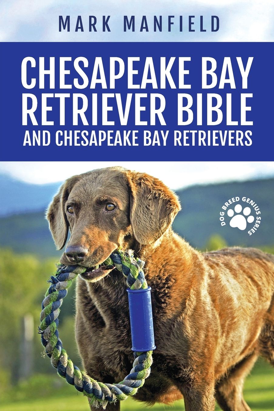 Chesapeake Bay Retriever Bible and Chesapeake Bay Retrievers: Your Perfect Chesapeake Bay Retriever Guide Chesapeake Bay Retrievers, Chesapeake Bay Retriever Puppies, CBR Training, Chessie Size, Nutrition, Health, History, & More!