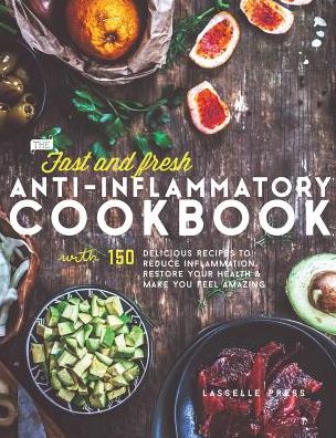 Fast & Fresh Anti-Inflammatory Cookbook: 150 Delicious Recipes To Reduce Inflammation, Restore Your Health & Make You Feel Amazing