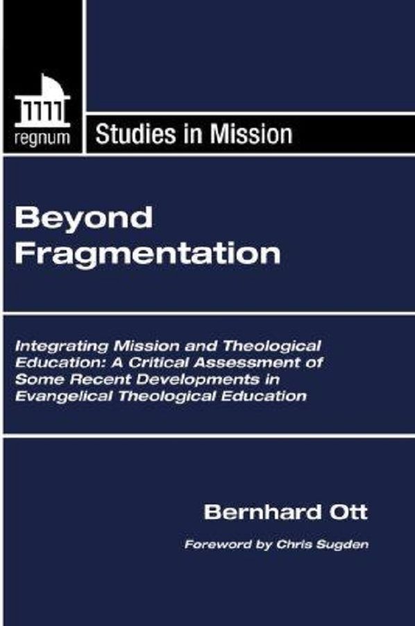 Beyond Fragmentation: Integrating Mission and Theological Education A Critical Assessment of some Recent Developments in Evangelical Theological Education