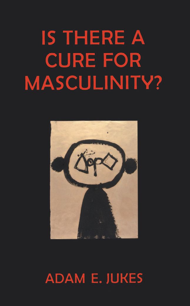 Is There A Cure For Masculinity: IS THERE A CURE FOR MASCULINITY