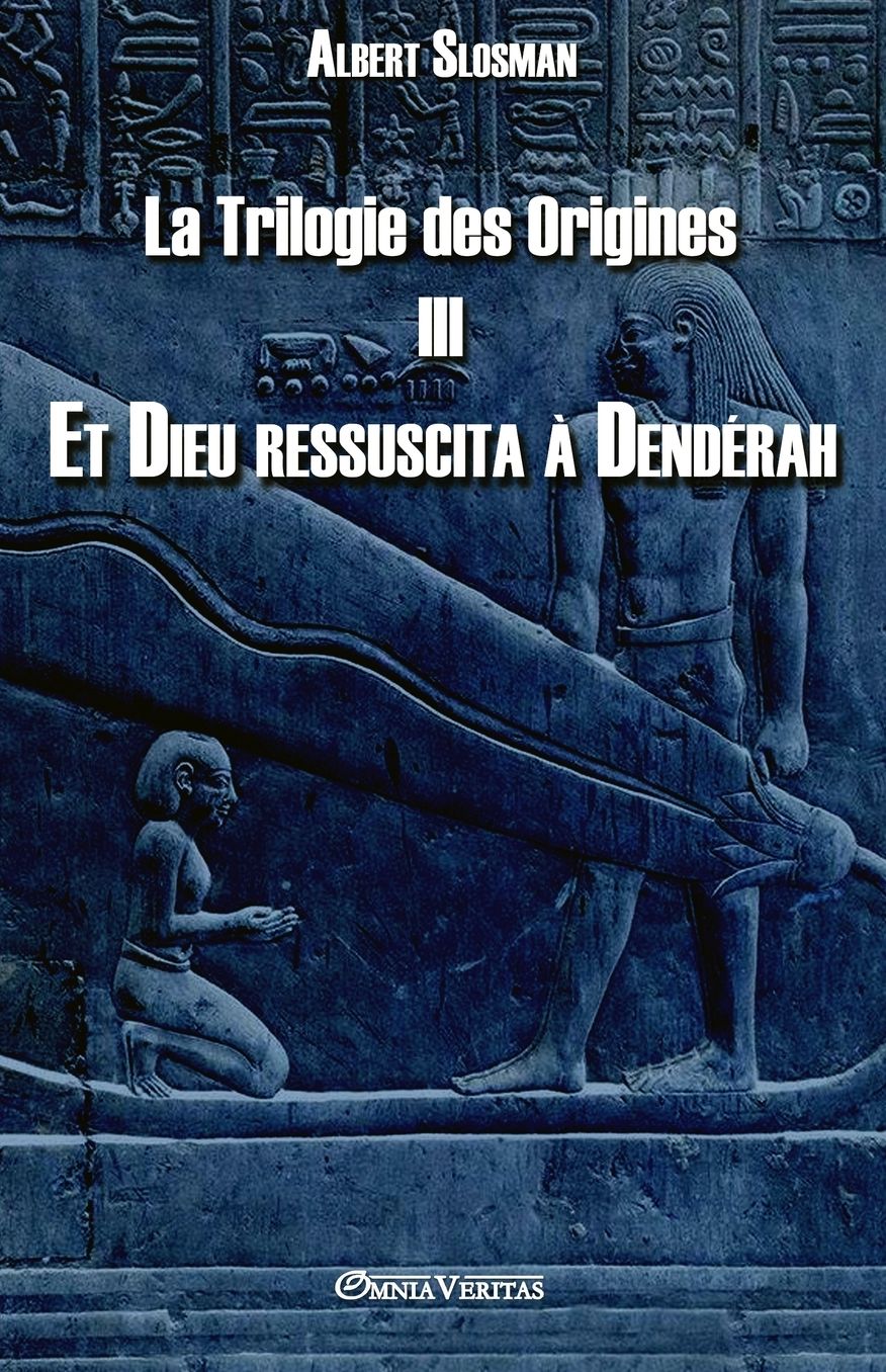 La Trilogie des Origines III - Et Dieu ressuscita à Dendérah