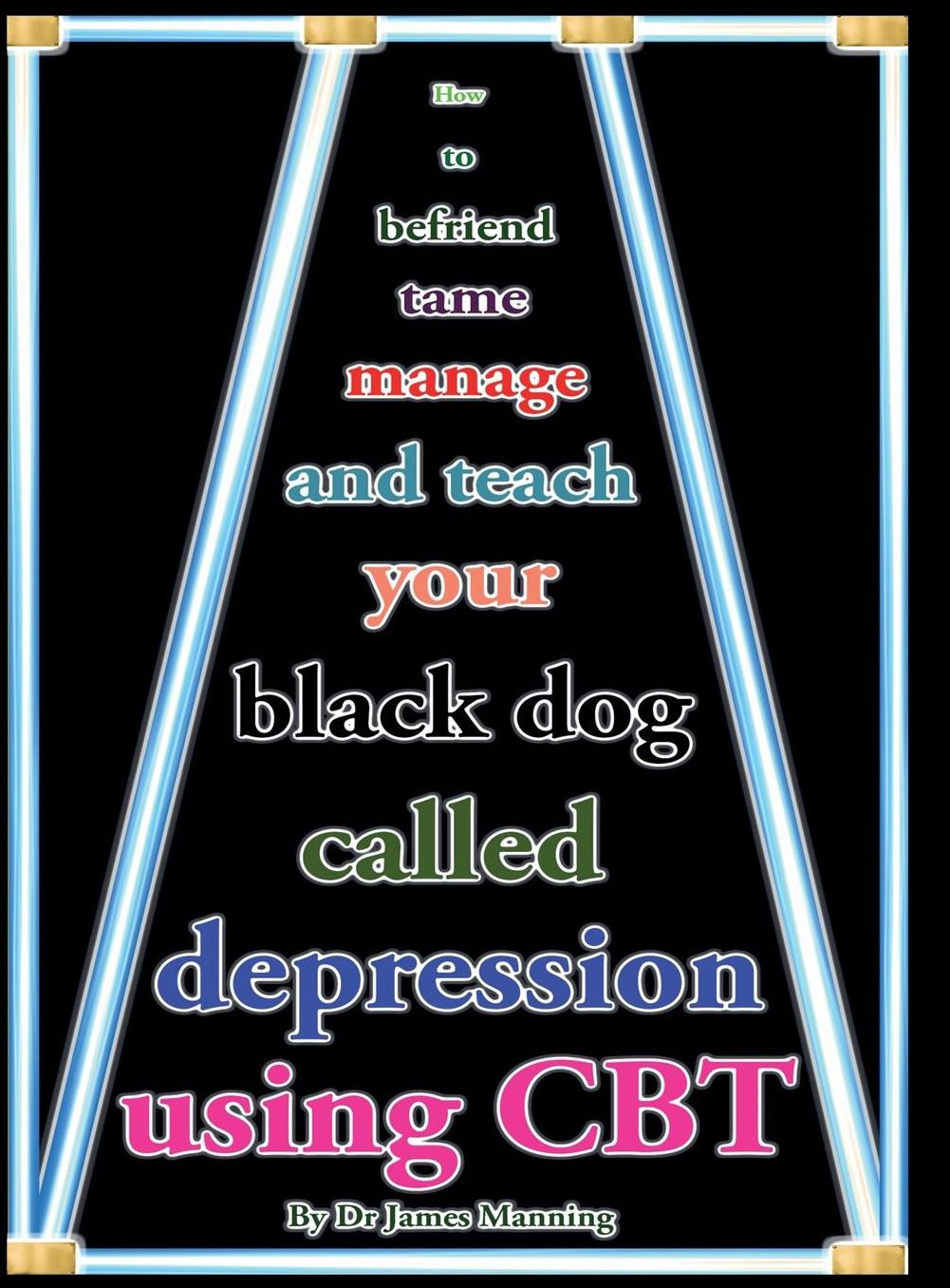 How to befriend, tame, manage, and teach your Black Dog called Depression using CBT (or cognitive Behaviour Therapy): Accessible CBT techniques, CBT principles, CBT worksheets, and online CBT resources for depression in a nutshell