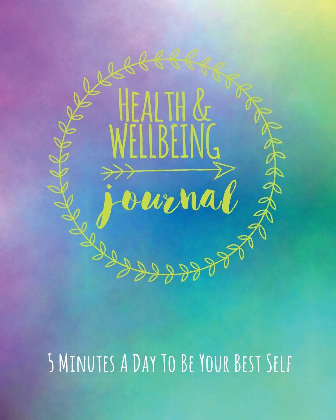 Health And Wellbeing Journal: 5 Minutes A Day To Be Your Best Self