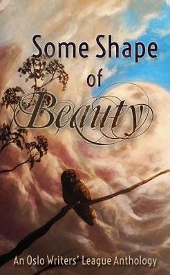 Some Shape of Beauty: An Oslo Writers' League Anthology