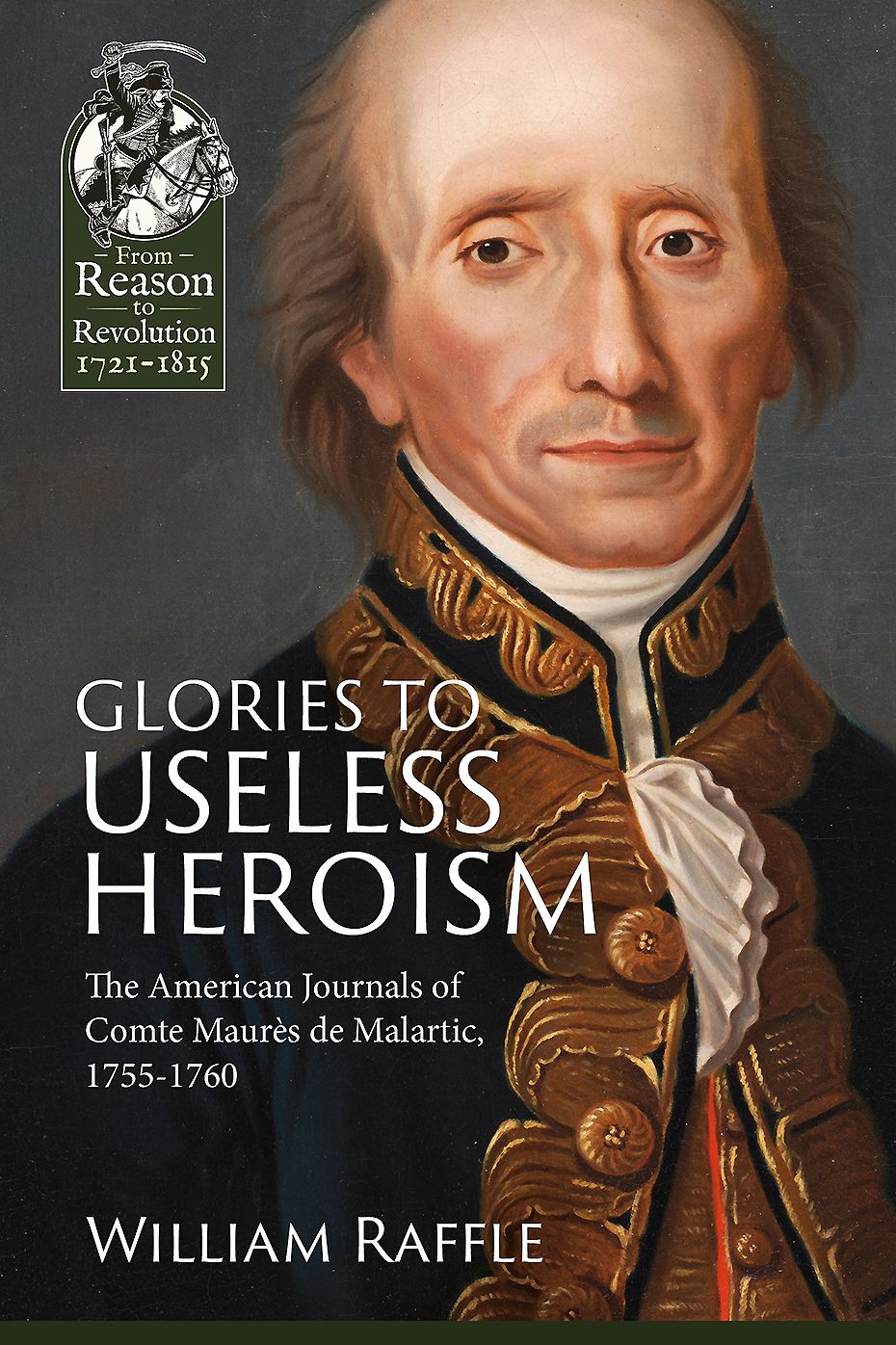 Glories to Useless Heroism: The Seven Years War in North America from the French Journals of Comte Maures De Malartic, 1755-1760