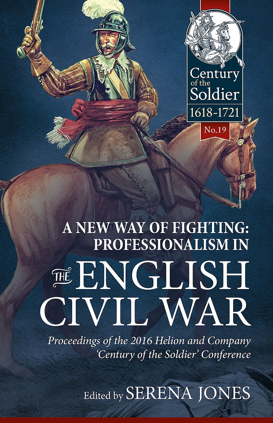 A New Way of Fighting: Professionalism in the English Civil War: Proceedings of the 2016 Helion and Company 'Century of the Soldier' Conference