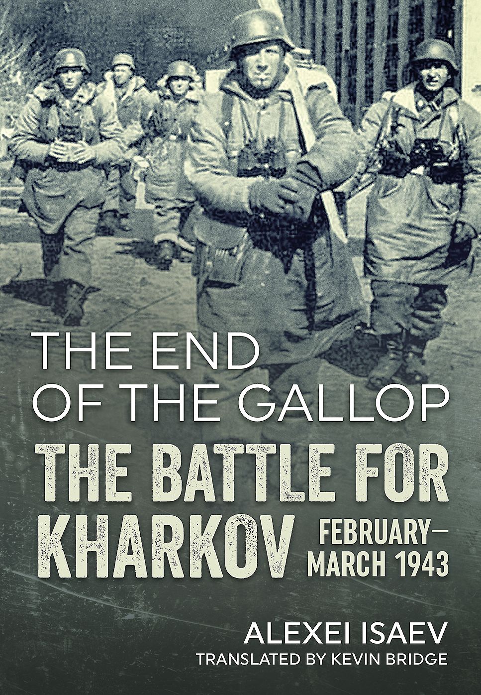 The End of the Gallop: The Battle for Kharkov February-March 1943