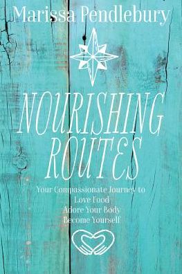 Nourishing Routes: Your Compassionate Journey to Love Food, Adore Your Body, Become Yourself