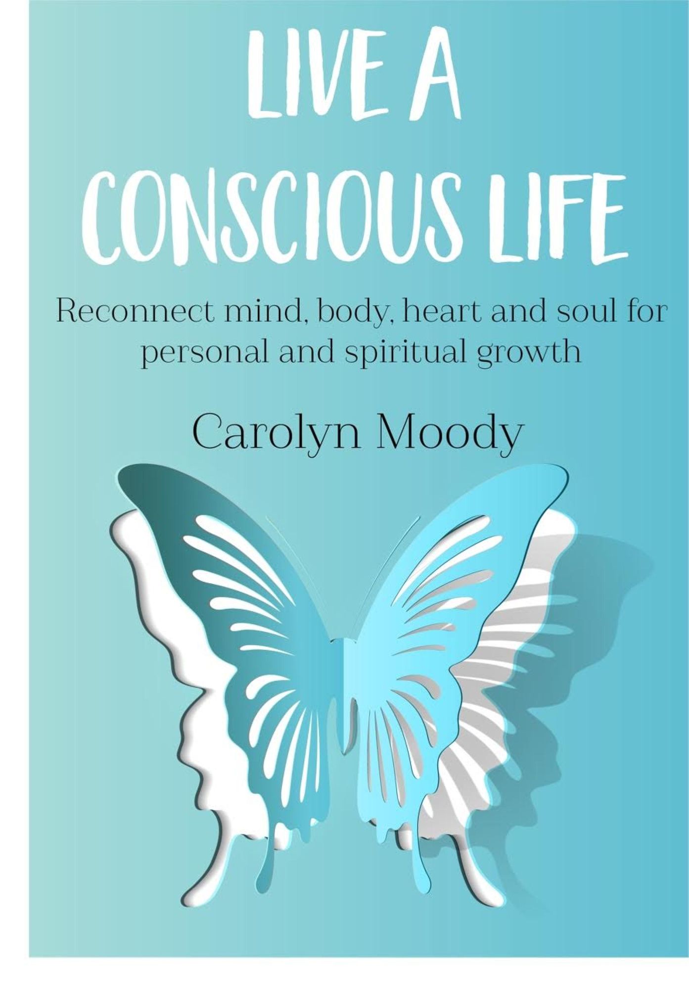 Live A Conscious Life: Reconnect mind, body, heart and soul for personal and spiritual growth
