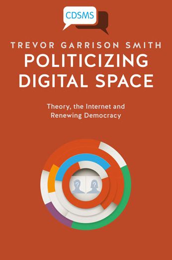 Politicizing Digital Space: Theory, the Internet, and Renewing Democracy