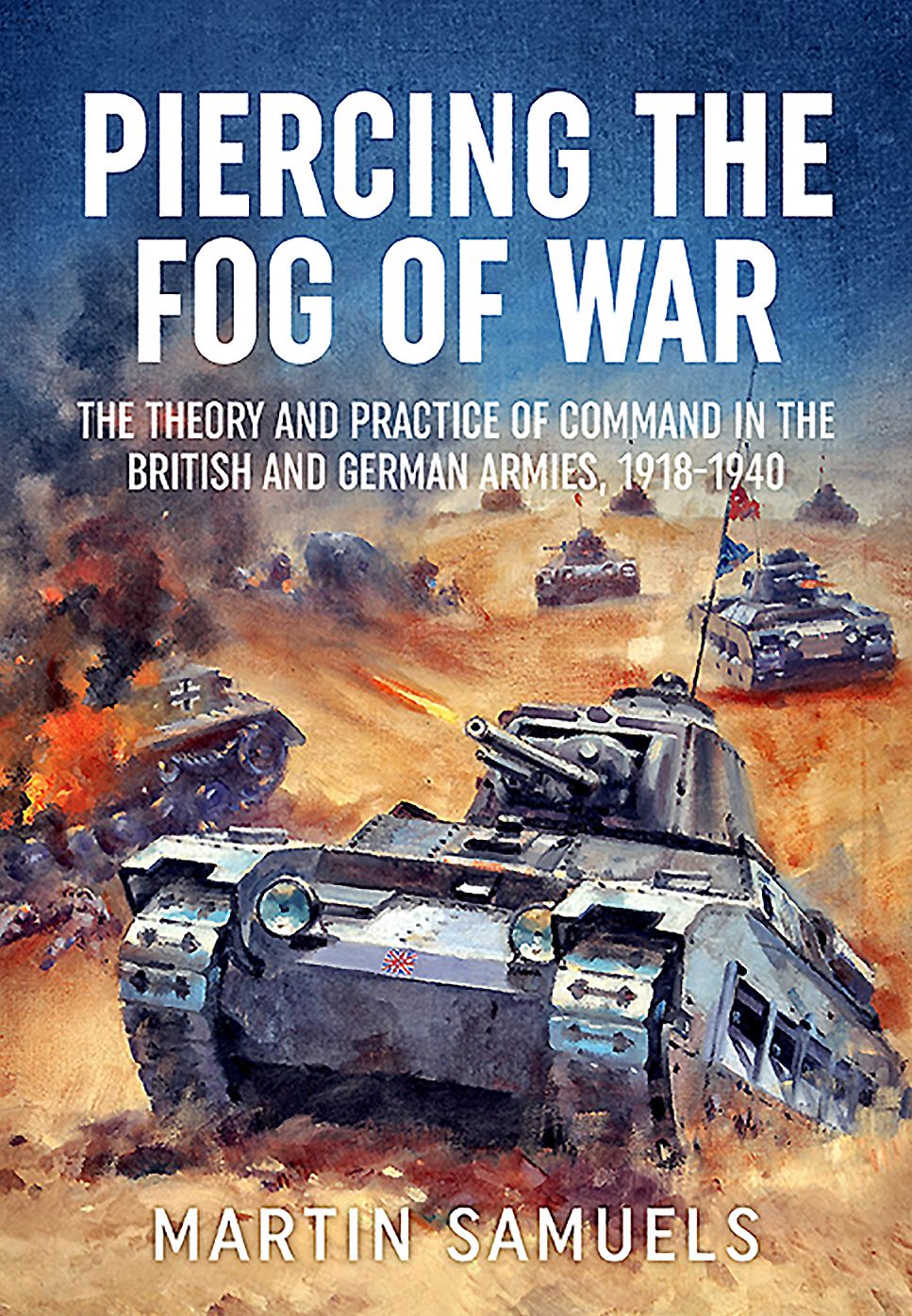 Piercing the Fog of War : The Theory and Practice of Command in the British and German Armies, 1918-1940