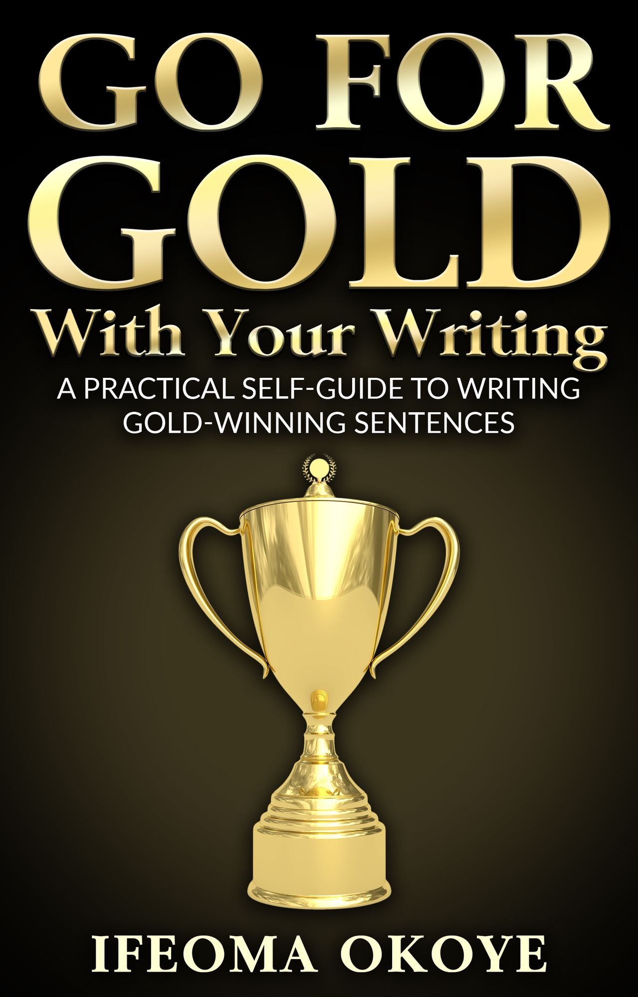 GO FOR GOLD With Your Writing: A Practical Self-Guide To Writing Gold-Winning Sentences