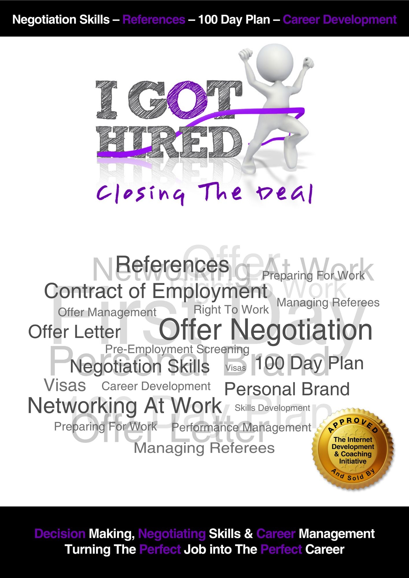 I Got Hired: Closing The Deal NEW 2017 Edition: Structuring Your Deal Negotiation Closing Resignation & Exit Preparing For Day One - 100 Day Plans
