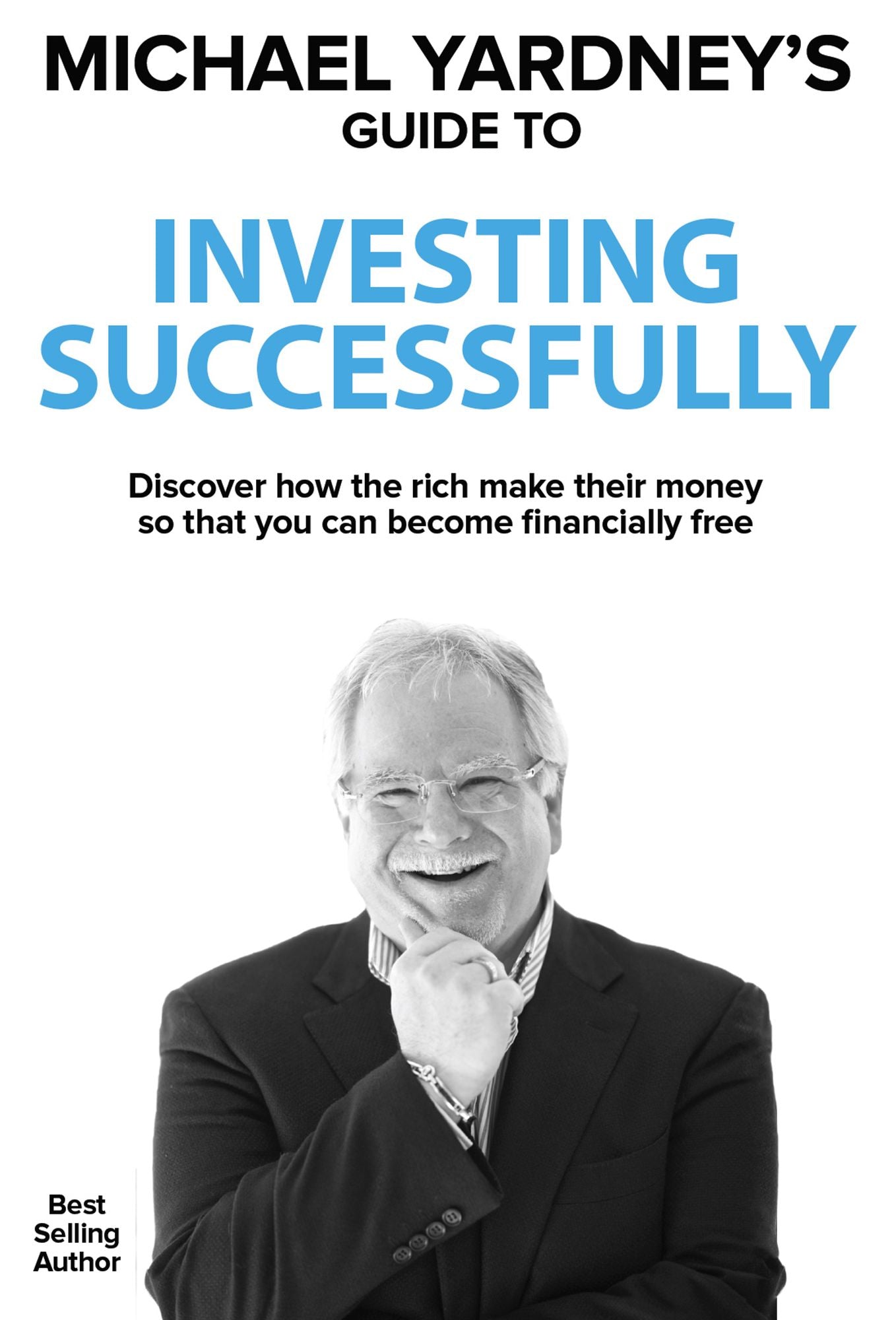 Michael Yardney's Guide To Investing Successfully: Discover how the rich make their money so that you can become financially free