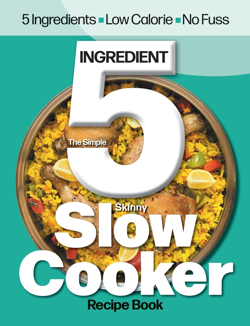 The Simple 5 Ingredient Skinny Slow Cooker: 5 Ingredients, Low Calorie, No Fuss