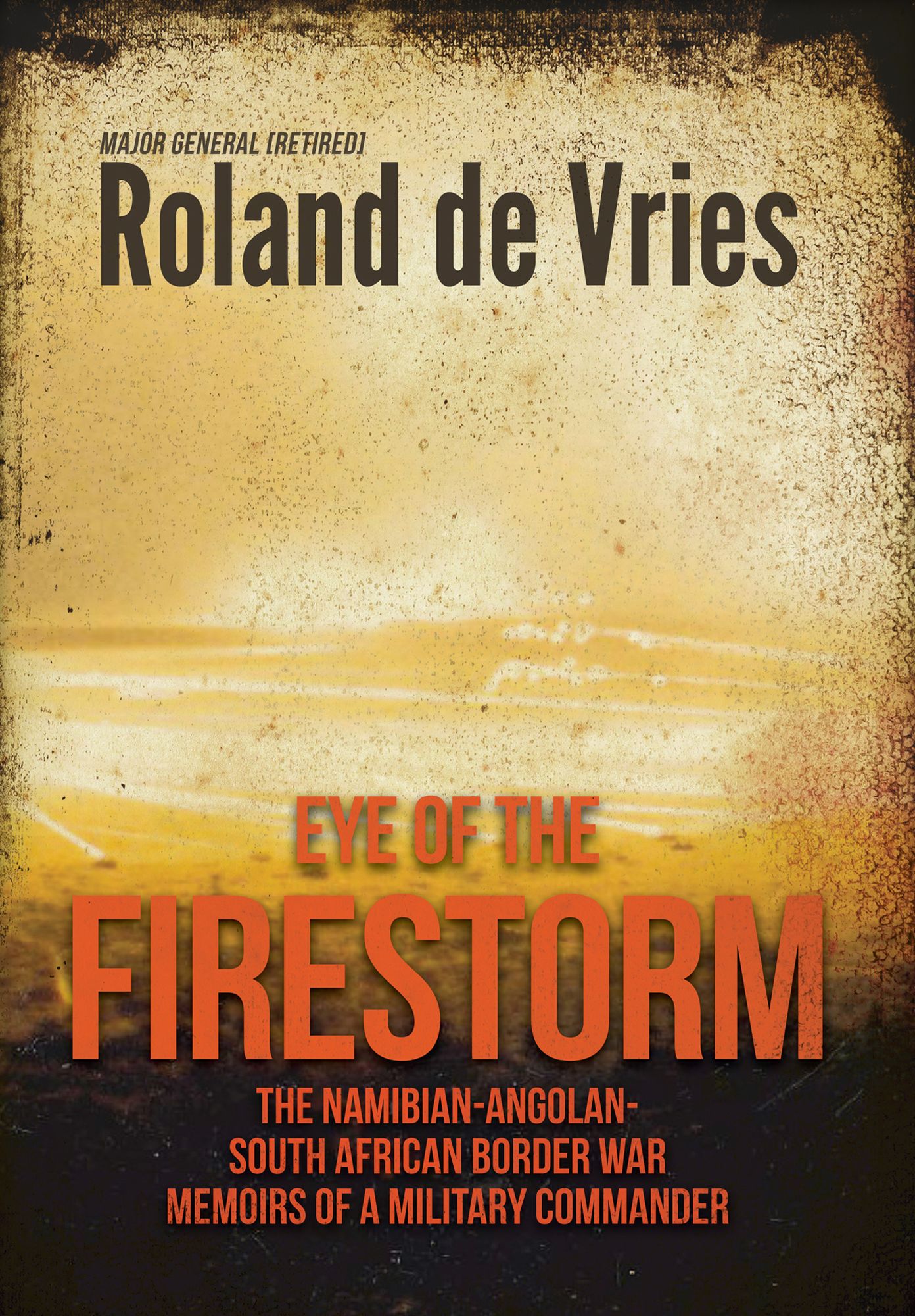 Eye of the Firestorm: The Namibian - Angolan - South African Border War - Memoirs of a Military Commander