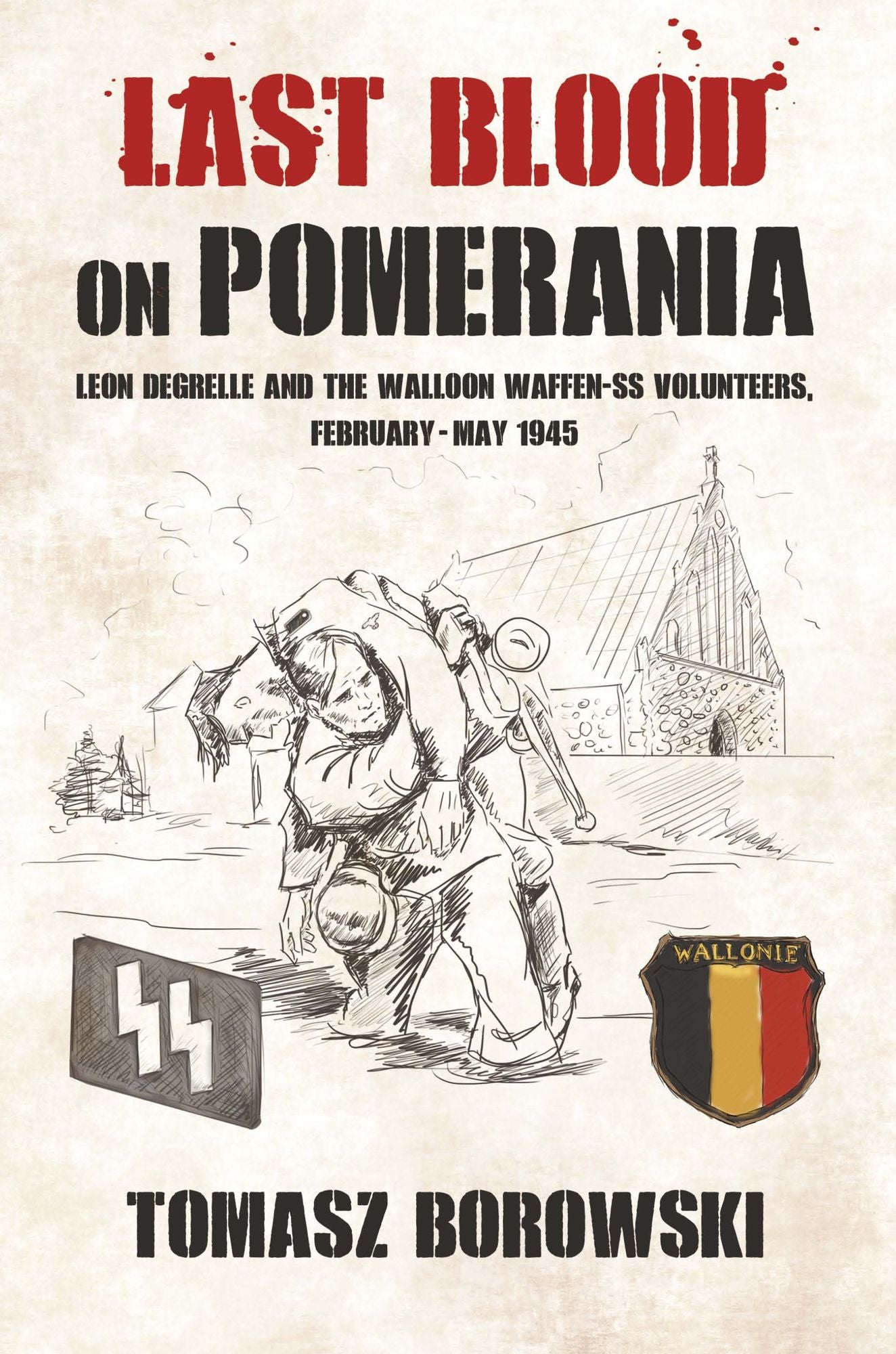 Last Blood on Pomerania: Leon Degrelle and the Walloon Waffen SS Volunteers, February-May 1945