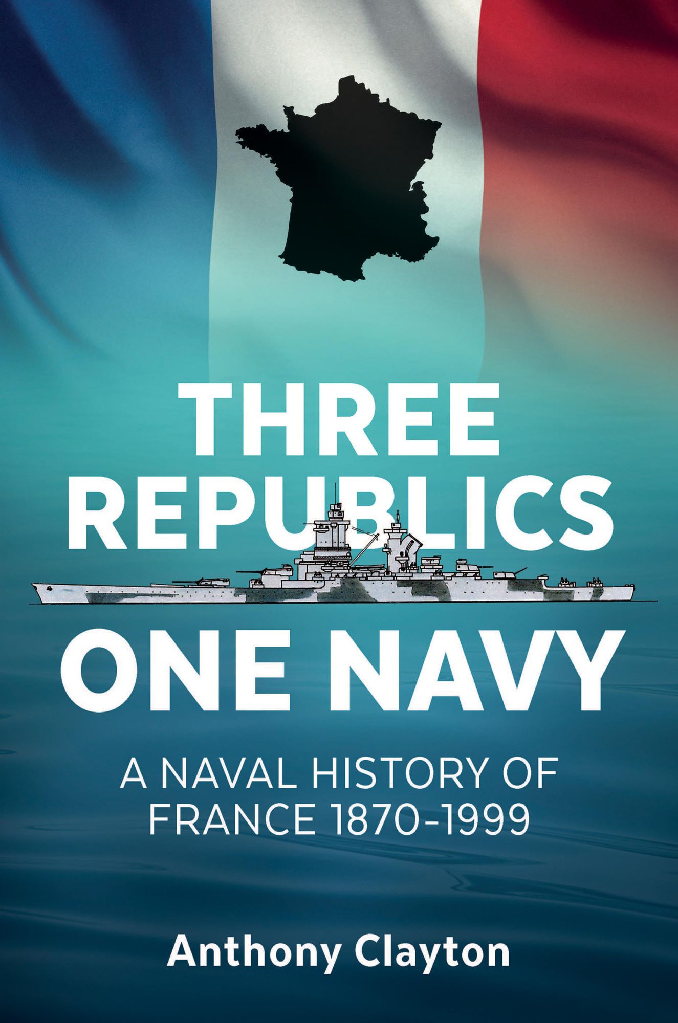 Three Republics One Navy: A Naval History of France 1870-1999