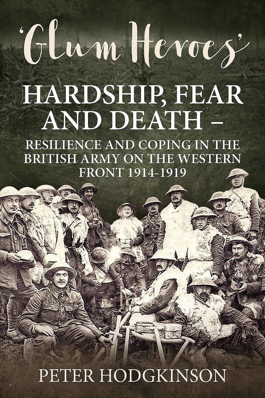 Glum Heroes: Hardship, Fear and Death - Resilience and Coping in the British Army on the Western Front 1914-1919