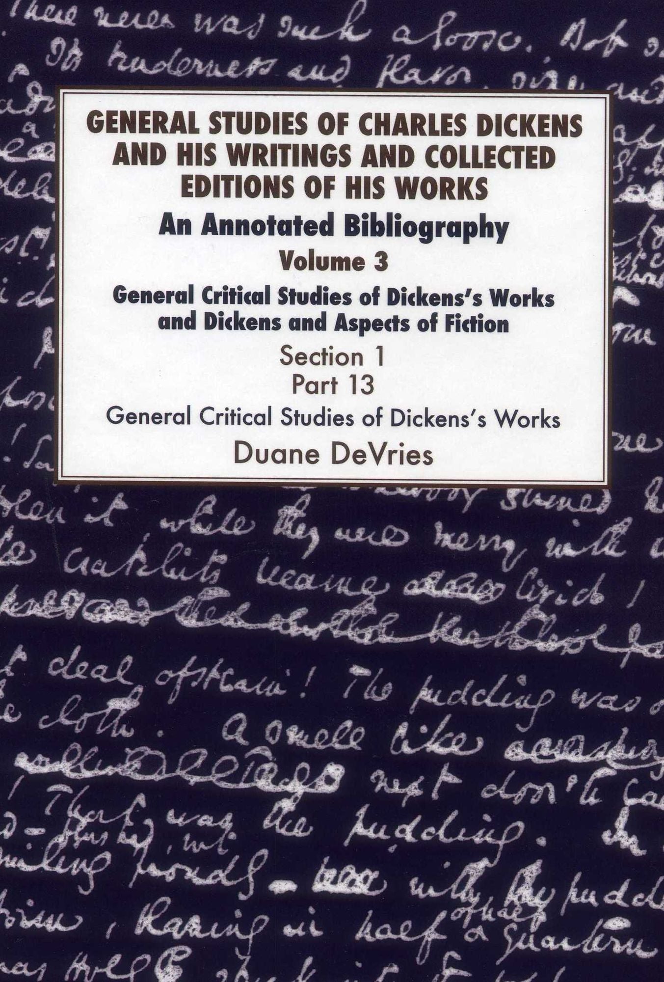 General Studies of Charles Dickens and His Writings and Collected Editions of His Works: General Critical Studies of Dickens's Works and Dickens and Aspects of Fiction. 3 Part 1: An Annotated Bibliography